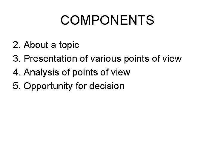 COMPONENTS 2. About a topic 3. Presentation of various points of view 4. Analysis