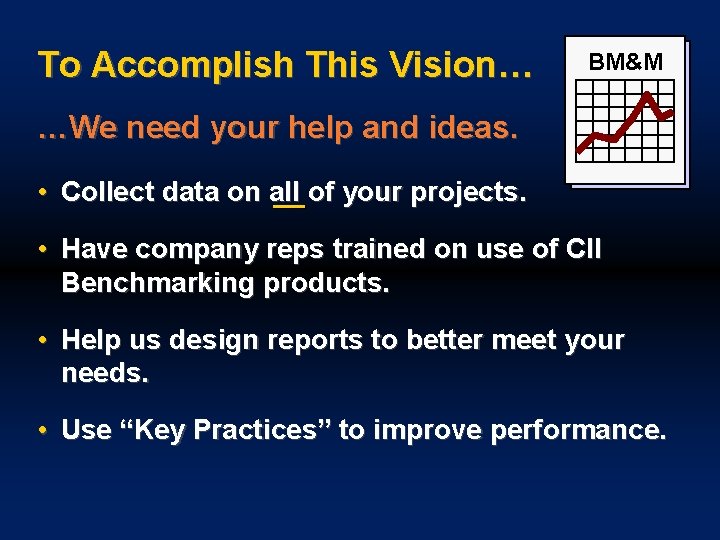 To Accomplish This Vision… BM&M …We need your help and ideas. • Collect data