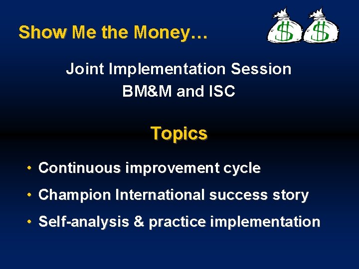 Show Me the Money… Joint Implementation Session BM&M and ISC Topics • Continuous improvement