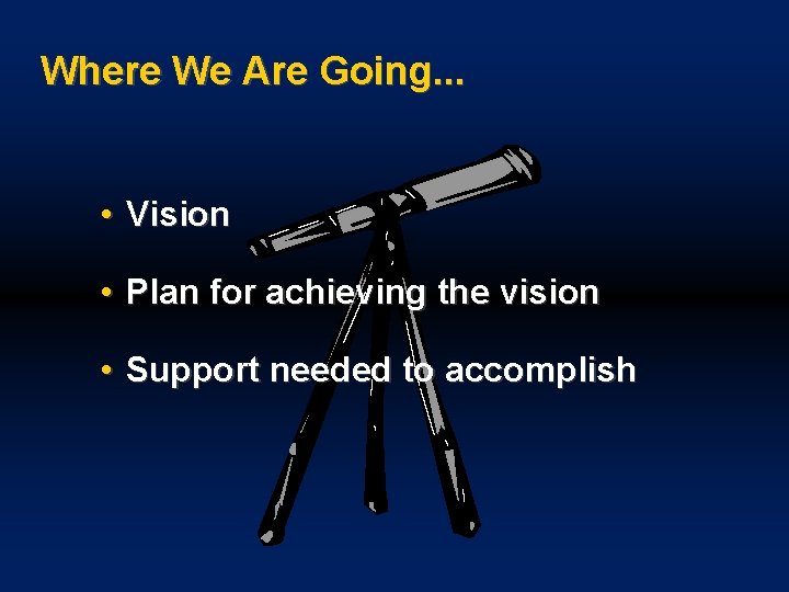 Where We Are Going. . . • Vision • Plan for achieving the vision