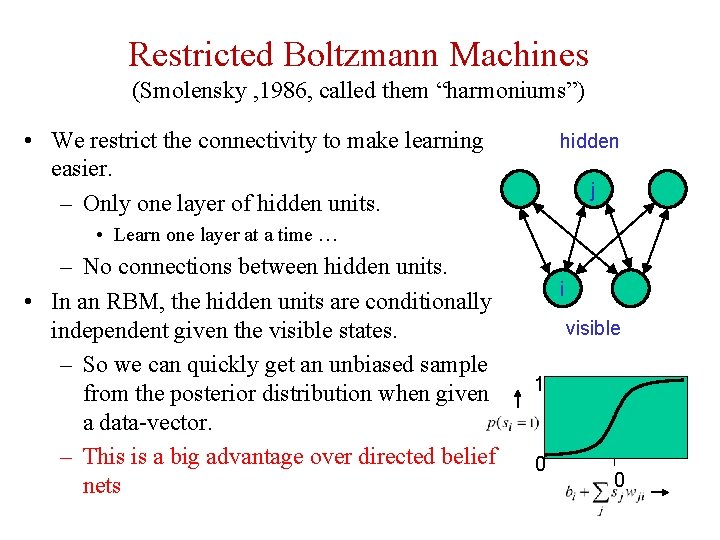 Restricted Boltzmann Machines (Smolensky , 1986, called them “harmoniums”) • We restrict the connectivity