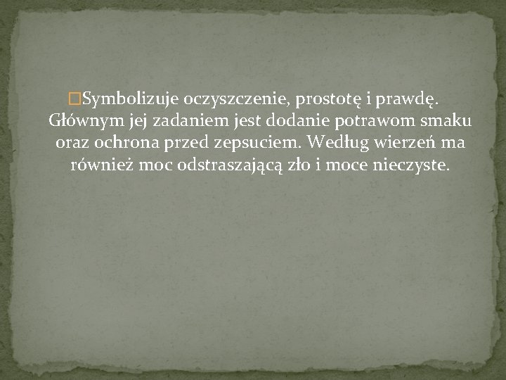 �Symbolizuje oczyszczenie, prostotę i prawdę. Głównym jej zadaniem jest dodanie potrawom smaku oraz ochrona