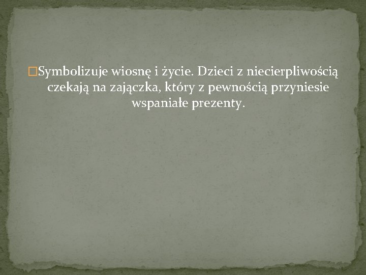 �Symbolizuje wiosnę i życie. Dzieci z niecierpliwością czekają na zajączka, który z pewnością przyniesie