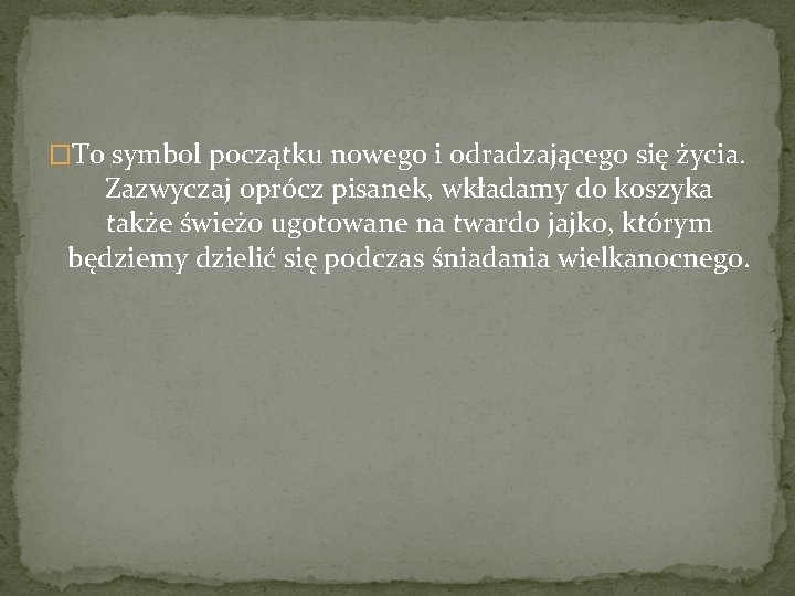 �To symbol początku nowego i odradzającego się życia. Zazwyczaj oprócz pisanek, wkładamy do koszyka