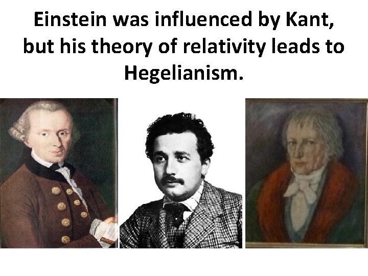 Einstein was influenced by Kant, but his theory of relativity leads to Hegelianism. 