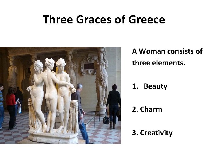 Three Graces of Greece A Woman consists of three elements. 1. Beauty 2. Charm