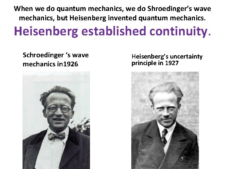 When we do quantum mechanics, we do Shroedinger’s wave mechanics, but Heisenberg invented quantum