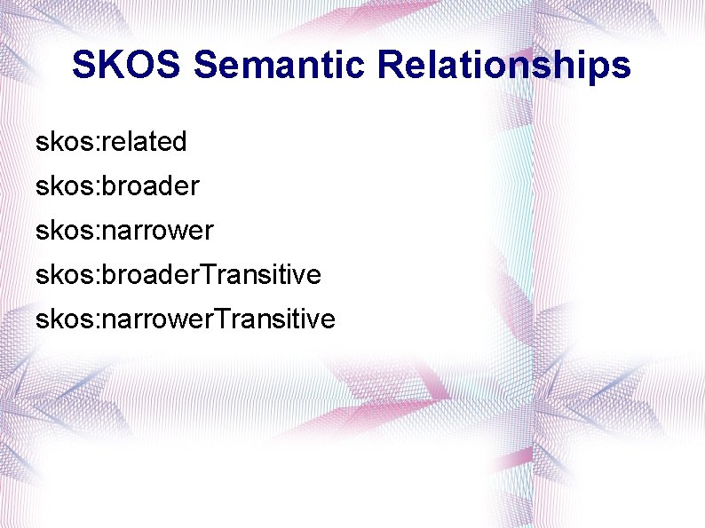 SKOS Semantic Relationships skos: related skos: broader skos: narrower skos: broader. Transitive skos: narrower.