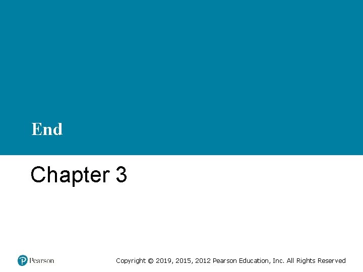 End Chapter 3 Copyright © 2019, 2015, 2012 Pearson Education, Inc. All Rights Reserved End Chapter 3 Copyright © 2019, 2015, 2012 Pearson Education, Inc. All Rights Reserved