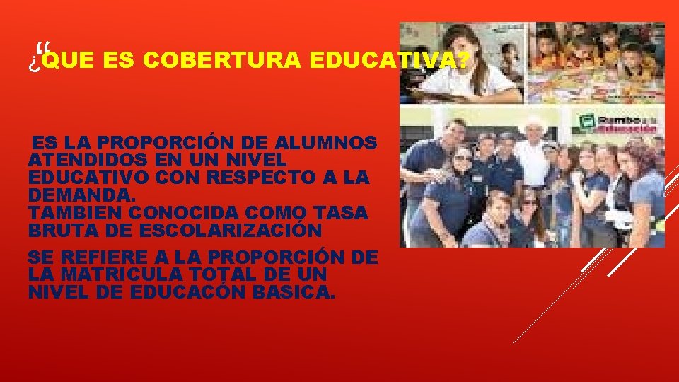 “ ¿QUE ES COBERTURA EDUCATIVA? ES LA PROPORCIÓN DE ALUMNOS ATENDIDOS EN UN NIVEL “ ¿QUE ES COBERTURA EDUCATIVA? ES LA PROPORCIÓN DE ALUMNOS ATENDIDOS EN UN NIVEL