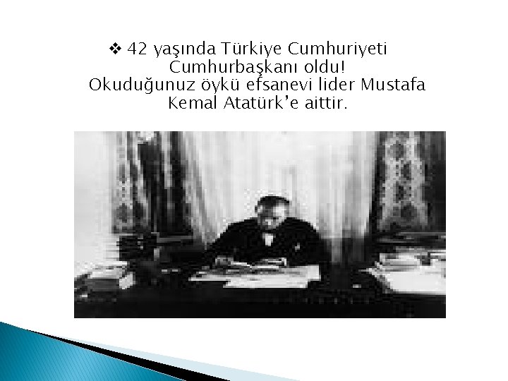 v 42 yaşında Türkiye Cumhuriyeti Cumhurbaşkanı oldu! Okuduğunuz öykü efsanevi lider Mustafa Kemal Atatürk’e