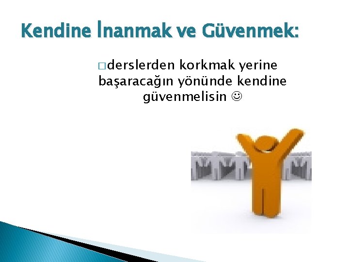 Kendine İnanmak ve Güvenmek: � derslerden korkmak yerine başaracağın yönünde kendine güvenmelisin 