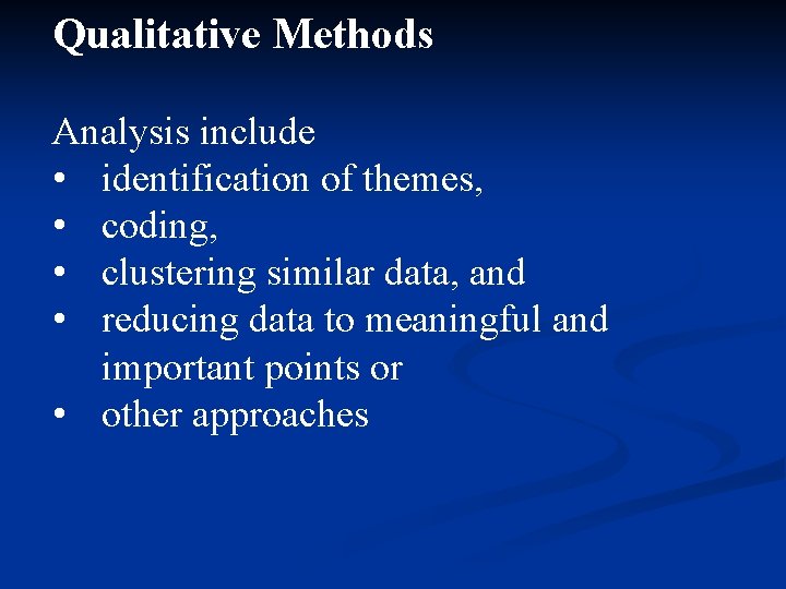 Qualitative Methods Analysis include • identification of themes, • coding, • clustering similar data,