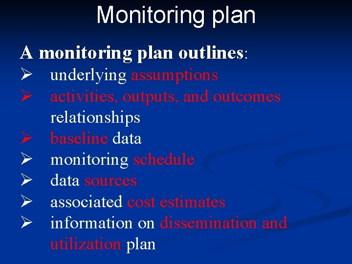 Monitoring plan A monitoring plan outlines: Ø underlying assumptions Ø activities, outputs, and outcomes