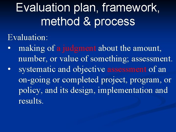 Evaluation plan, framework, method & process Evaluation: • making of a judgment about the