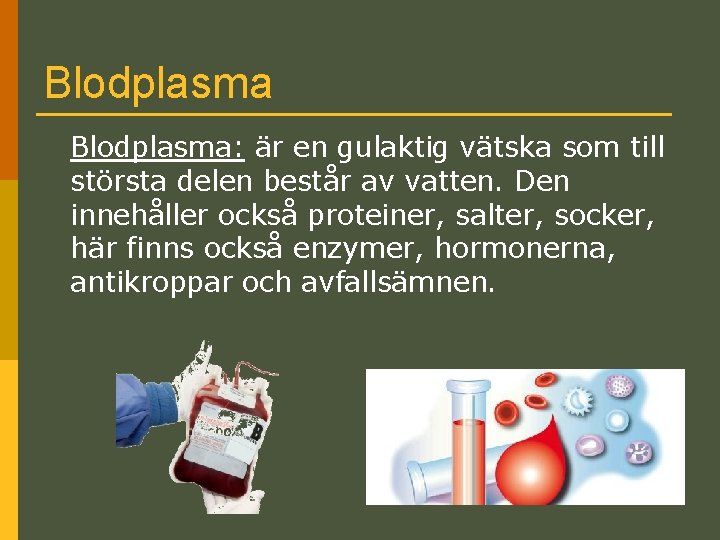 Blodplasma: är en gulaktig vätska som till största delen består av vatten. Den innehåller