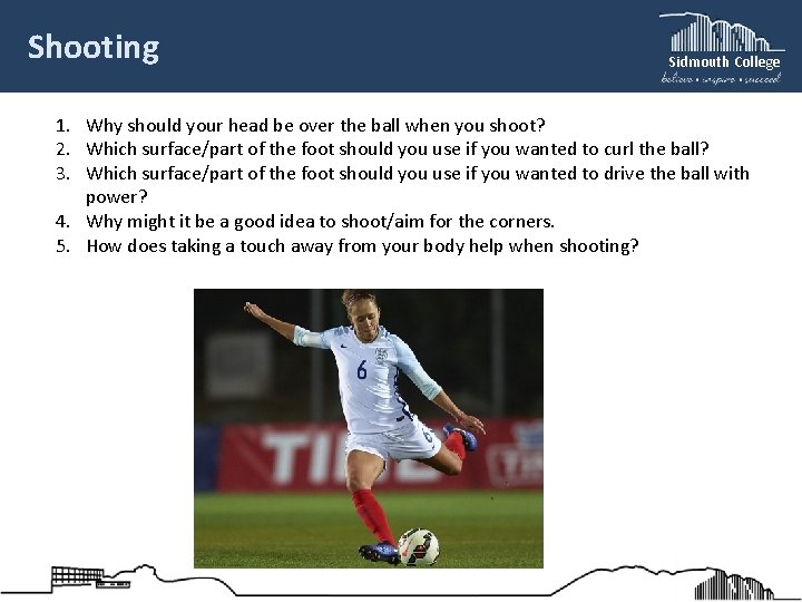 Shooting Sidmouth College 1. Why should your head be over the ball when you