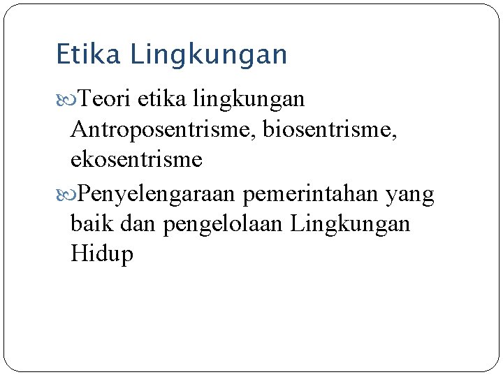 Etika Lingkungan Teori etika lingkungan Antroposentrisme, biosentrisme, ekosentrisme Penyelengaraan pemerintahan yang baik dan pengelolaan