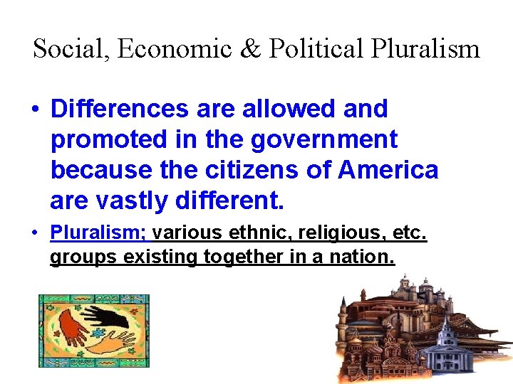 Social, Economic & Political Pluralism • Differences are allowed and promoted in the government