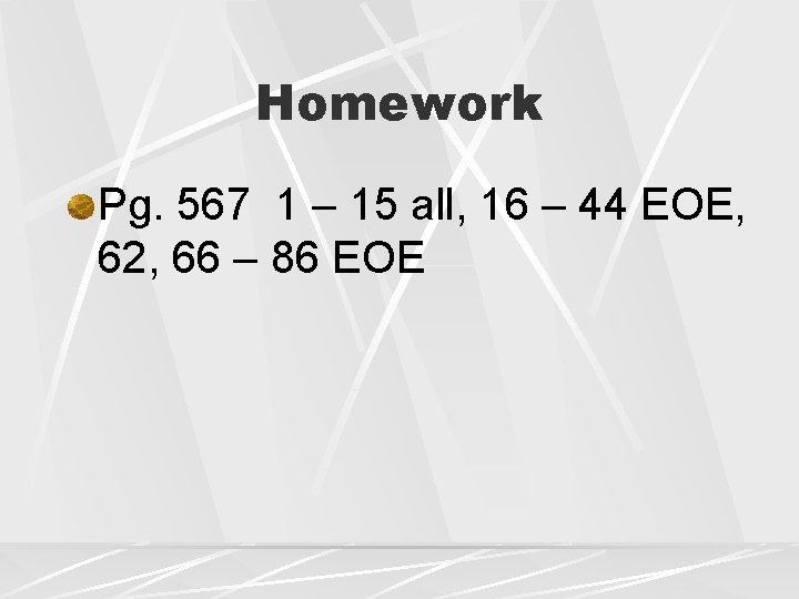 Homework Pg. 567 1 – 15 all, 16 – 44 EOE, 62, 66 –