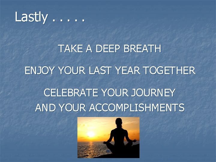 Lastly. . . TAKE A DEEP BREATH ENJOY YOUR LAST YEAR TOGETHER CELEBRATE YOUR