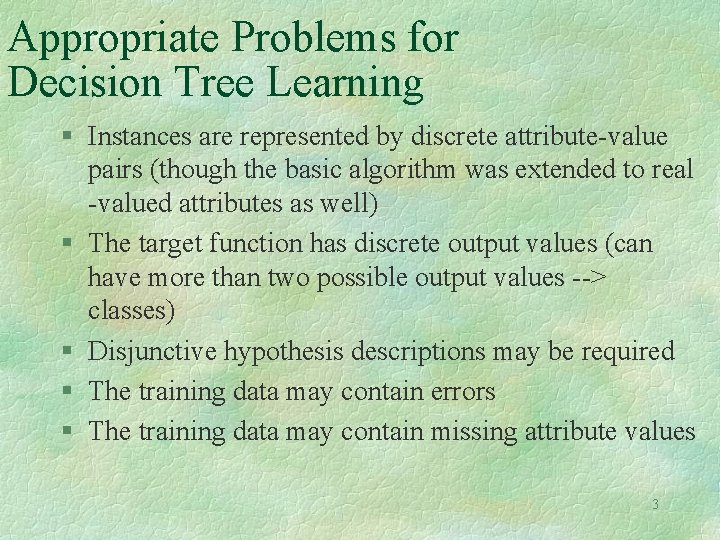 Appropriate Problems for Decision Tree Learning § Instances are represented by discrete attribute-value pairs Appropriate Problems for Decision Tree Learning § Instances are represented by discrete attribute-value pairs