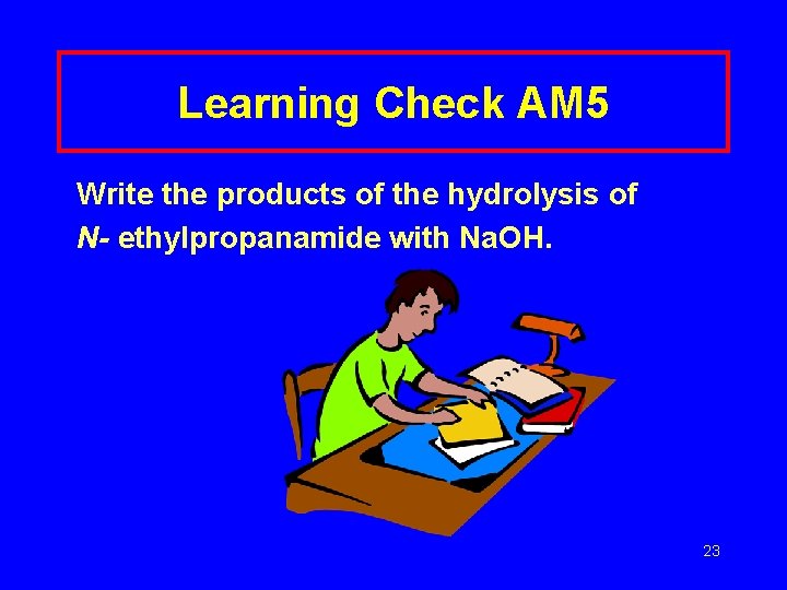 Learning Check AM 5 Write the products of the hydrolysis of N- ethylpropanamide with