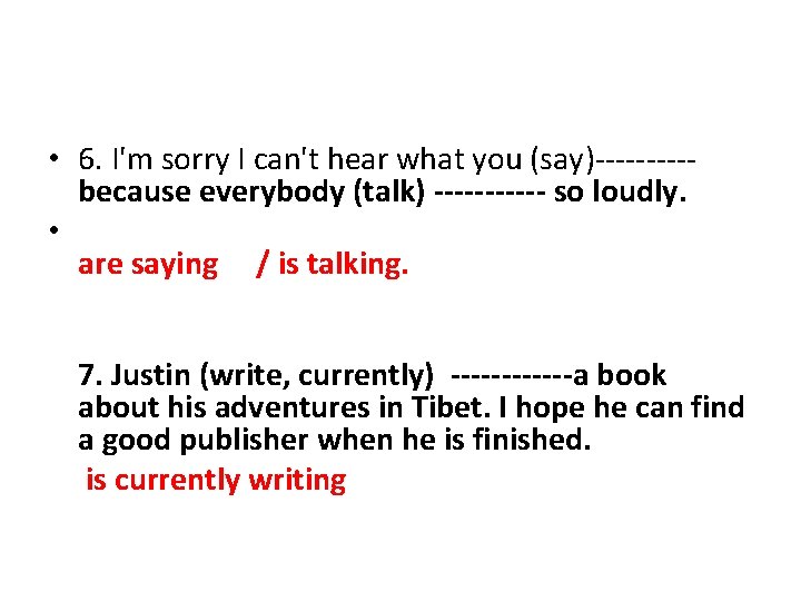  • 6. I'm sorry I can't hear what you (say)-----because everybody (talk) ------