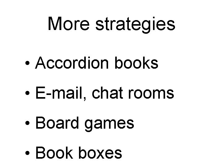 More strategies • Accordion books • E-mail, chat rooms • Board games • Book