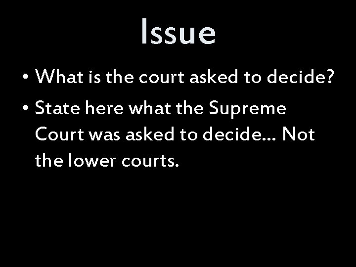 Issue • What is the court asked to decide? • State here what the