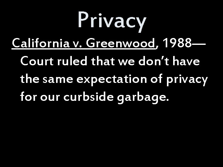 Privacy California v. Greenwood, 1988— Court ruled that we don’t have the same expectation