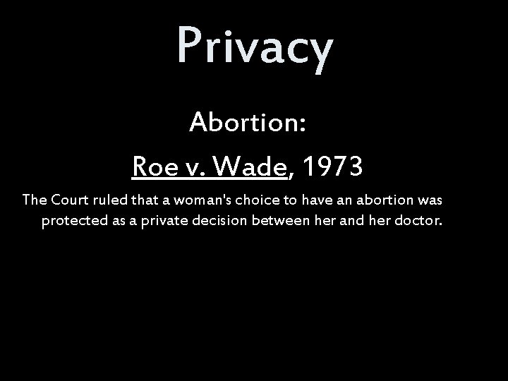 Privacy Abortion: Roe v. Wade, 1973 The Court ruled that a woman's choice to