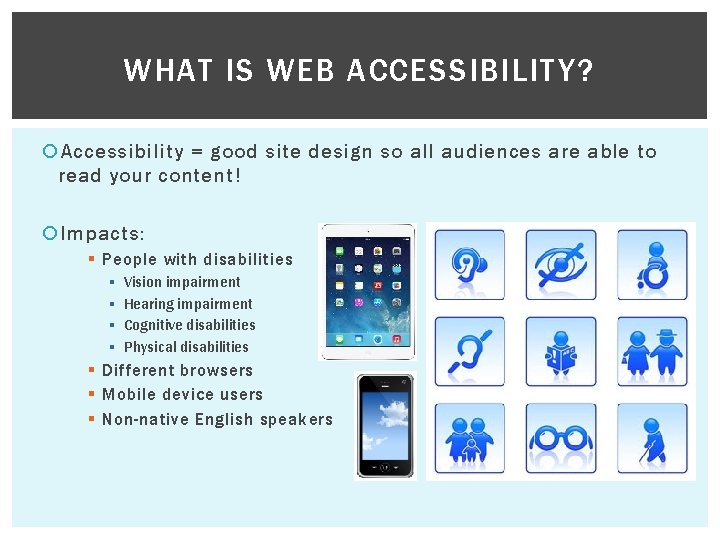WHAT IS WEB ACCESSIBILITY? Accessibility = good site design so all audiences are able