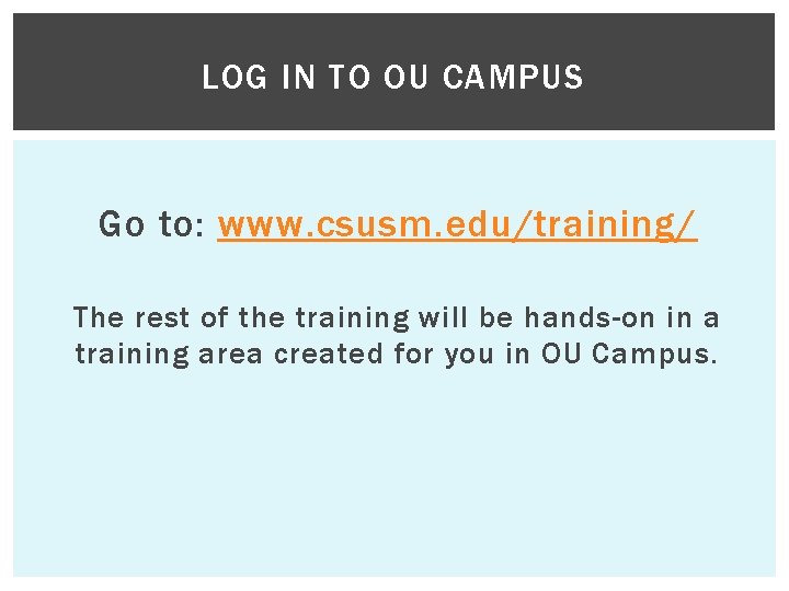 LOG IN TO OU CAMPUS Go to: www. csusm. edu/training/ The rest of the