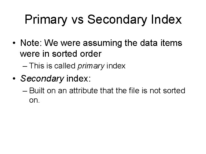 Primary vs Secondary Index • Note: We were assuming the data items were in