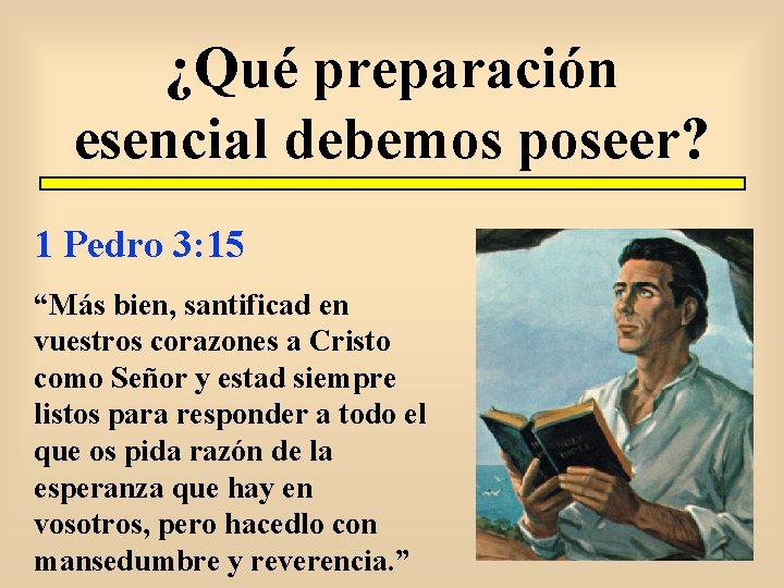 ¿Qué preparación esencial debemos poseer? 1 Pedro 3: 15 “Más bien, santificad en vuestros