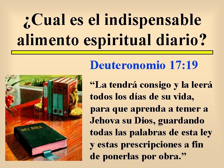 ¿Cual es el indispensable alimento espiritual diario? Deuteronomio 17: 19 “La tendrá consigo y