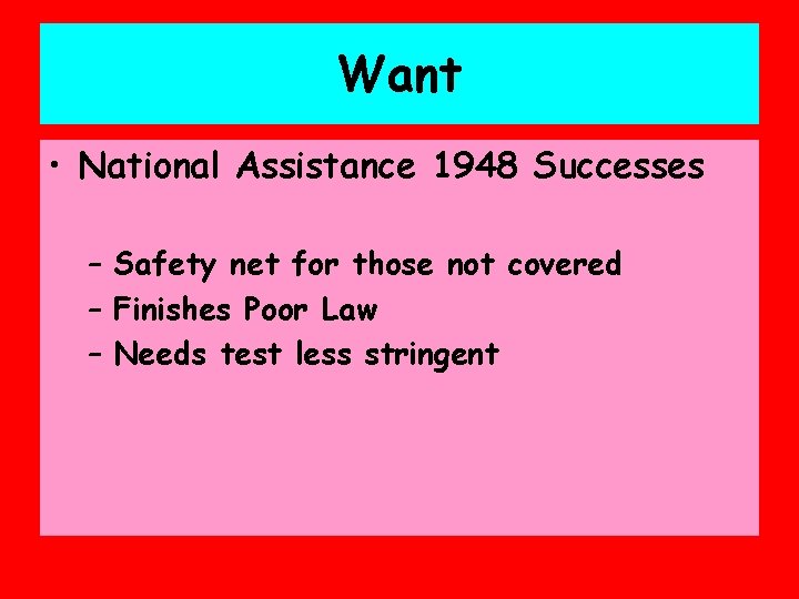 Want • National Assistance 1948 Successes – Safety net for those not covered –