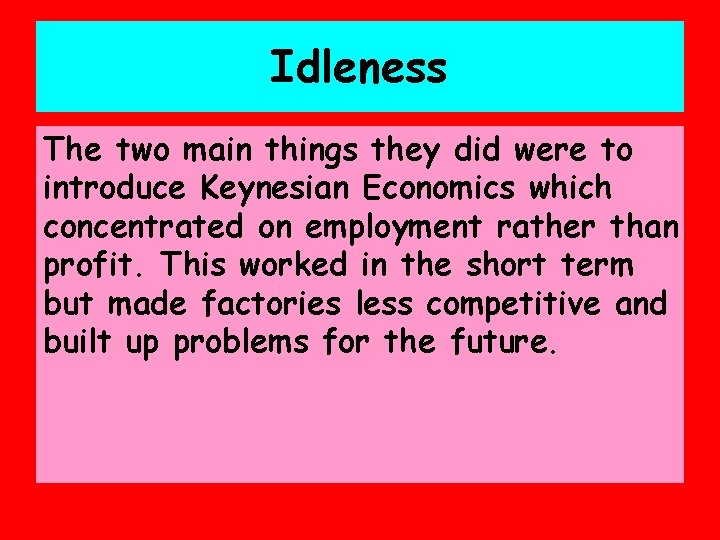 Idleness The two main things they did were to introduce Keynesian Economics which concentrated