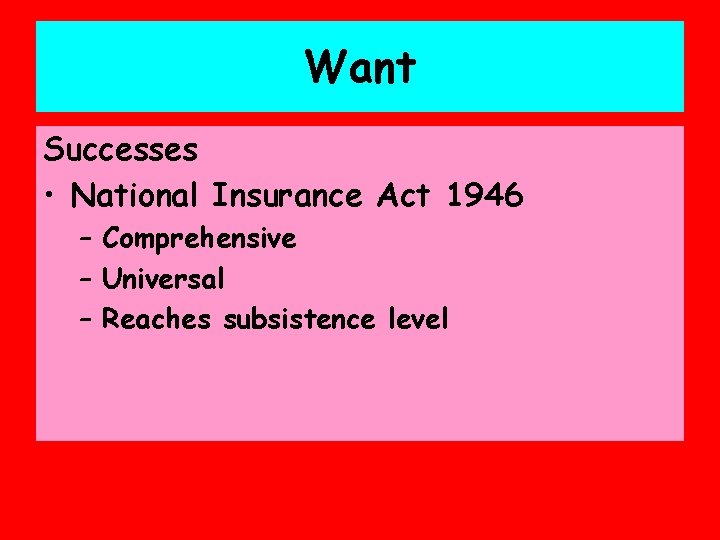 Want Successes • National Insurance Act 1946 – Comprehensive – Universal – Reaches subsistence