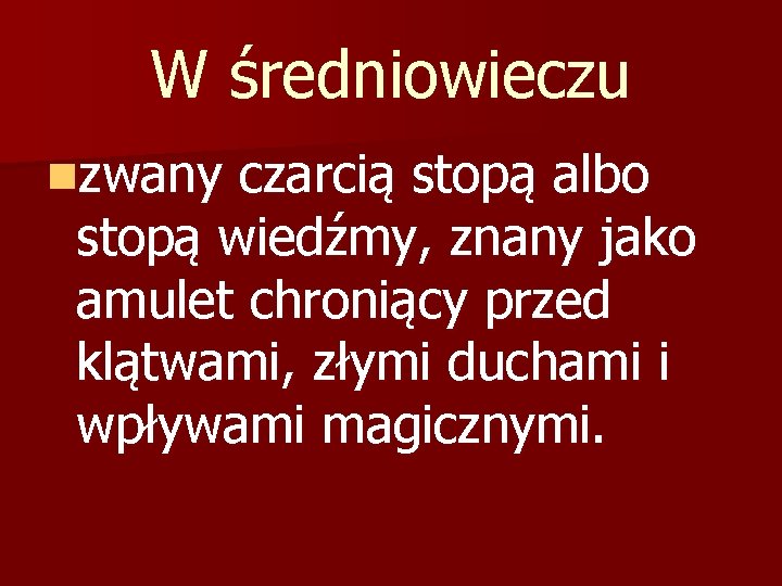W średniowieczu nzwany czarcią stopą albo stopą wiedźmy, znany jako amulet chroniący przed klątwami,