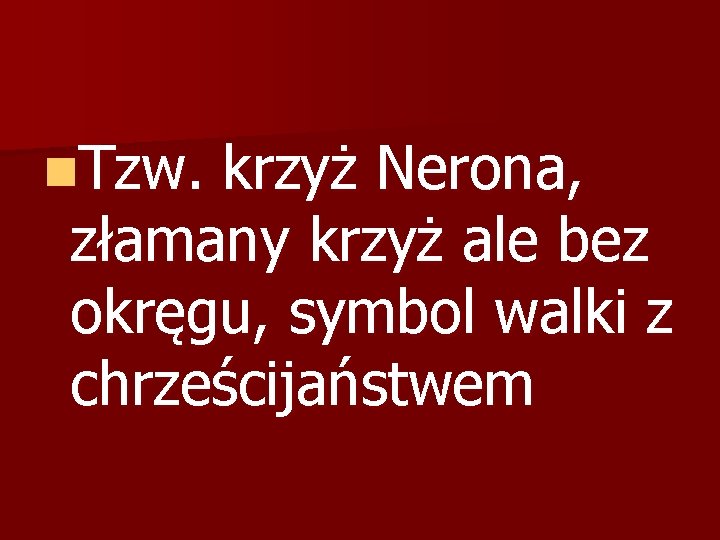 n. Tzw. krzyż Nerona, złamany krzyż ale bez okręgu, symbol walki z chrześcijaństwem 
