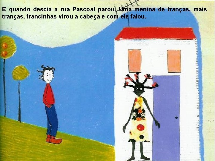 E quando descia a rua Pascoal parou. Uma menina de tranças, mais tranças, trancinhas