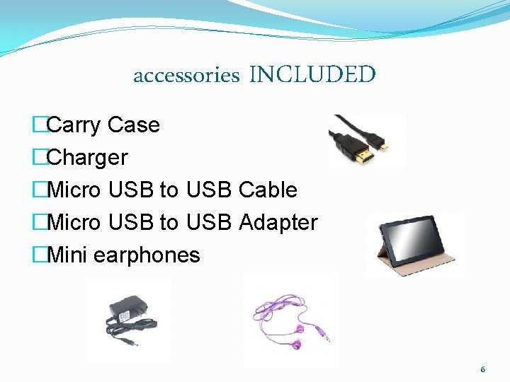 accessories INCLUDED �Carry Case �Charger �Micro USB to USB Cable �Micro USB to USB