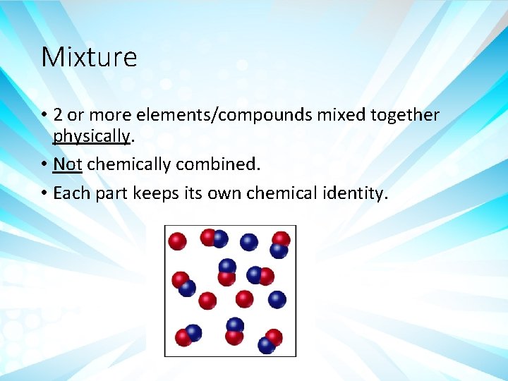 Mixture • 2 or more elements/compounds mixed together physically. • Not chemically combined. • Mixture • 2 or more elements/compounds mixed together physically. • Not chemically combined. •