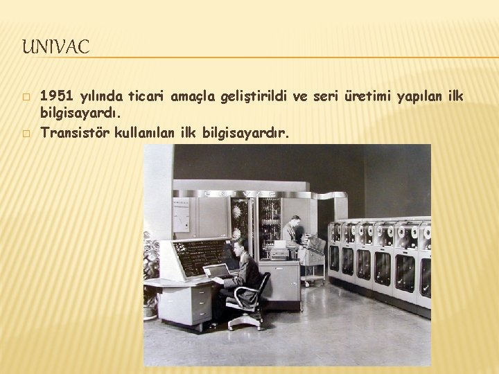 UNIVAC � � 1951 yılında ticari amaçla geliştirildi ve seri üretimi yapılan ilk bilgisayardı.