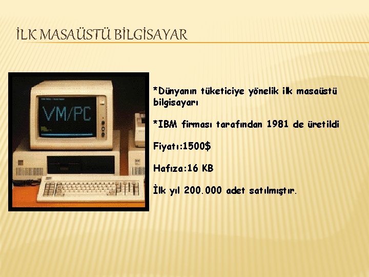 İLK MASAÜSTÜ BİLGİSAYAR *Dünyanın tüketiciye yönelik ilk masaüstü bilgisayarı *IBM firması tarafından 1981 de