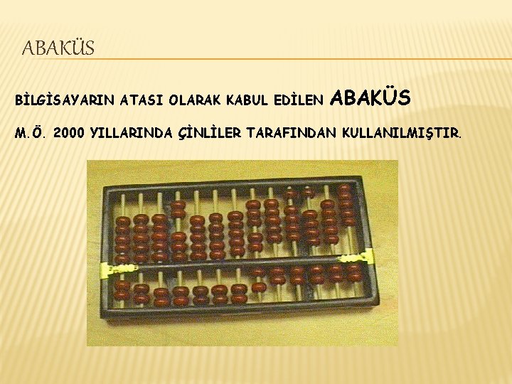 ABAKÜS BİLGİSAYARIN ATASI OLARAK KABUL EDİLEN ABAKÜS M. Ö. 2000 YILLARINDA ÇİNLİLER TARAFINDAN KULLANILMIŞTIR.