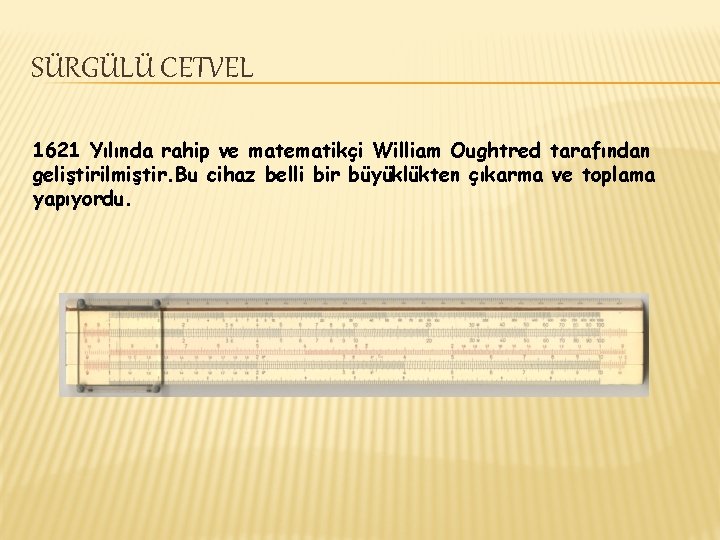 SÜRGÜLÜ CETVEL 1621 Yılında rahip ve matematikçi William Oughtred tarafından geliştirilmiştir. Bu cihaz belli