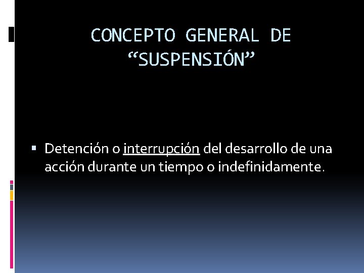 CONCEPTO GENERAL DE “SUSPENSIÓN” Detención o interrupción del desarrollo de una acción durante un